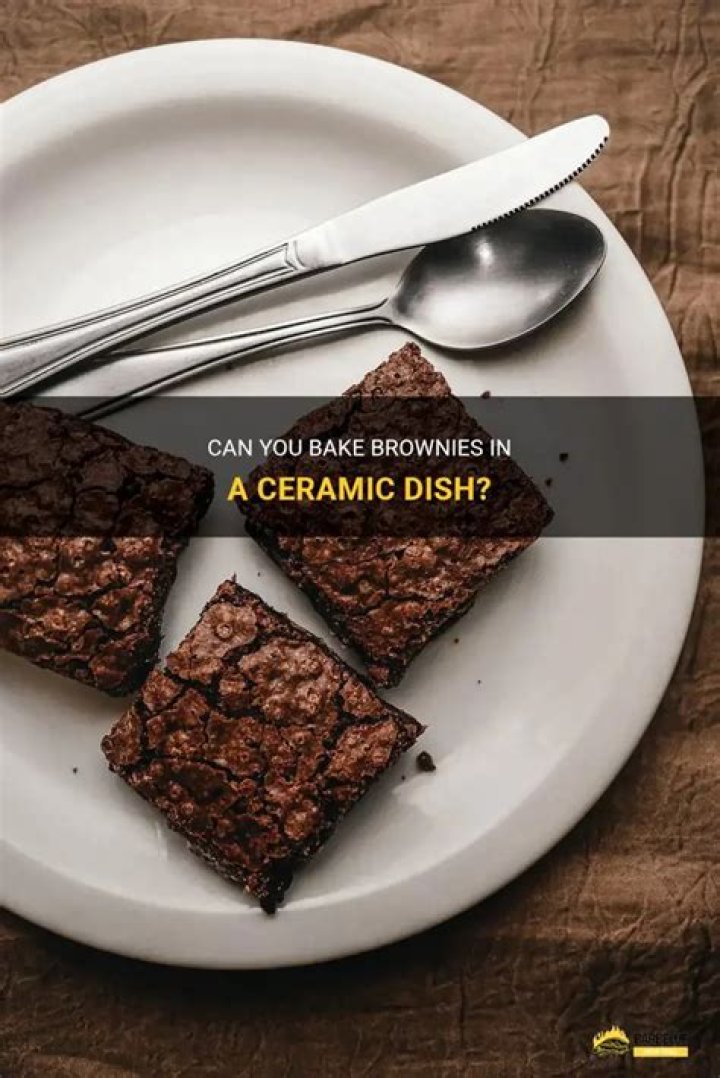 Can you bake brownies in a ceramic dish?